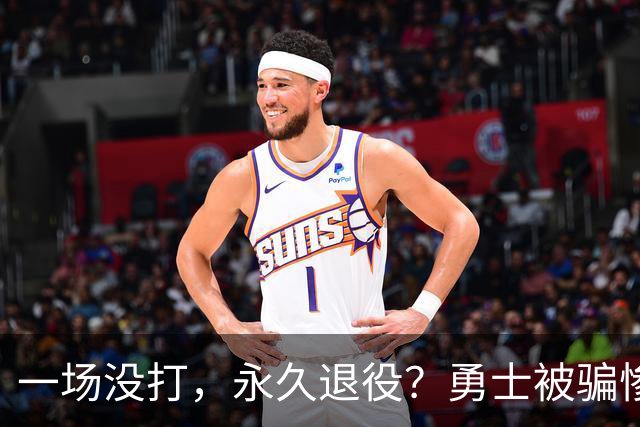 一场没打，永久退役？勇士被骗惨了！