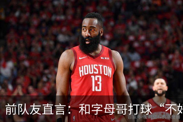 前队友直言：和字母哥打球“不好玩”，他得改打法