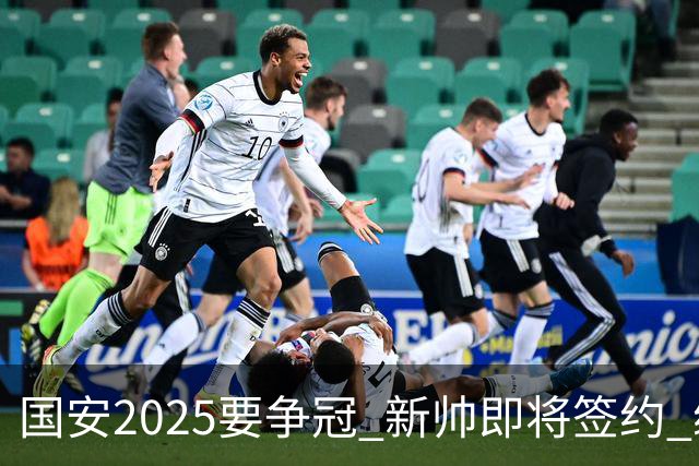 国安2025要争冠 新帅即将签约 续约+引援在路上