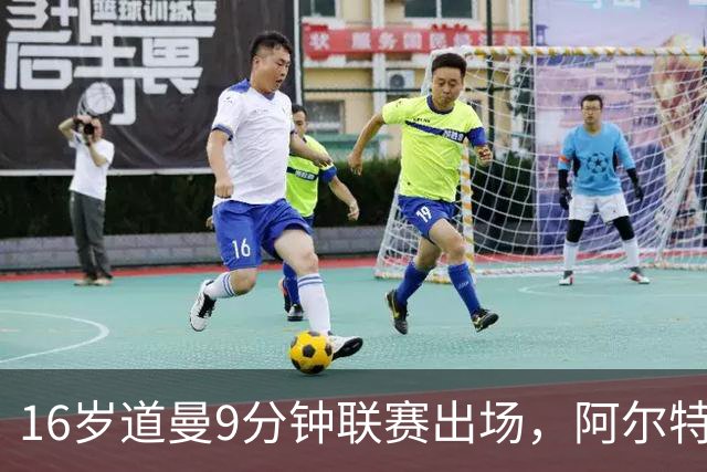 16岁道曼9分钟联赛出场，阿尔特塔：他配得上更多
