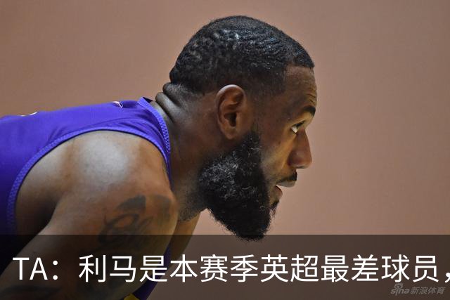 TA：利马是本赛季英超最差球员，他可能去马竞找上赛季最差罗梅罗
